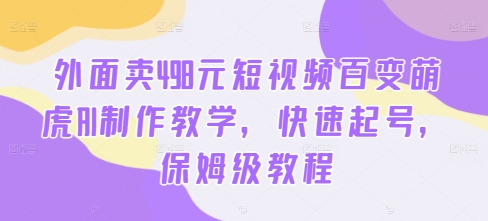 外面卖498元短视频百变萌虎AI制作教学，快速起号，保姆级教程-爱我搜(25so)资源网