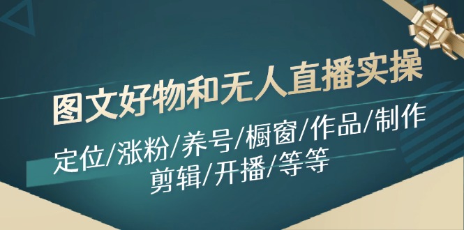 图文好物和无人直播实操：定位/涨粉/养号/橱窗/作品/制作/剪辑/开播/等等-爱我搜(25so)资源网