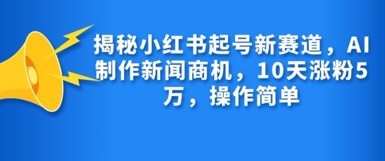 揭秘小红书起号新赛道，AI制作新闻商机，10天涨粉1万，操作简单-爱我搜(25so)资源网