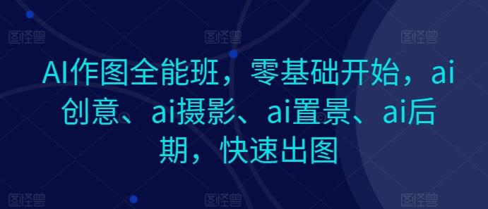 AI作图全能班，零基础开始，ai创意、ai摄影、ai置景、ai后期，快速出图-爱我搜(25so)资源网