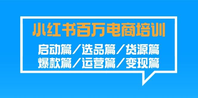 小红书-百万电商培训班：启动篇/选品篇/货源篇/爆款篇/运营篇/变现篇-爱我搜(25so)资源网