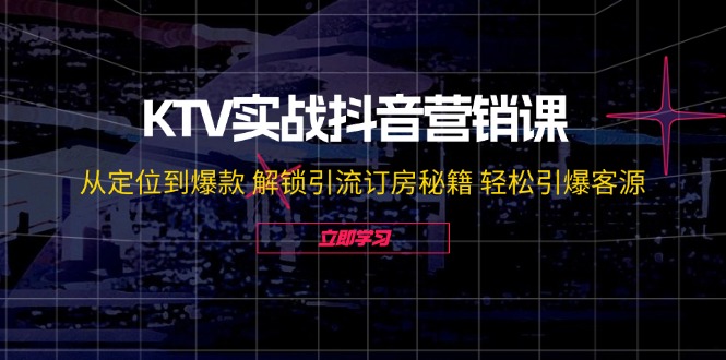 KTV实战抖音营销课：从定位到爆款 解锁引流订房秘籍 轻松引爆客源-无水印-爱我搜(25so)资源网