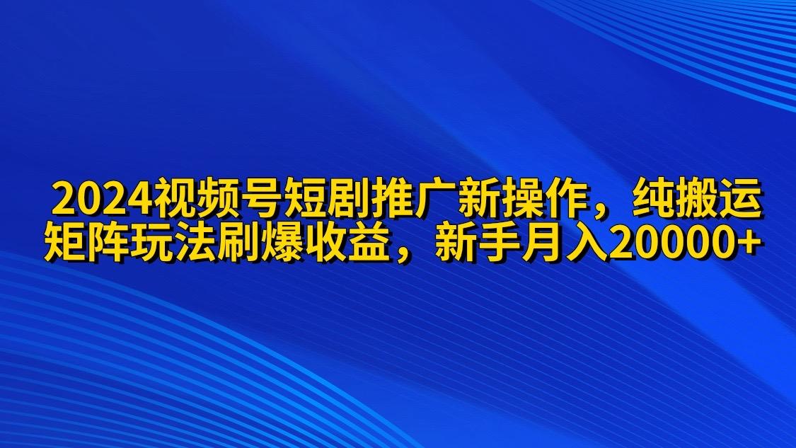 (9916期)2024视频号短剧推广新操作 纯搬运+矩阵连爆打法刷爆流量分成 小白月入20000-爱我搜(25so)资源网
