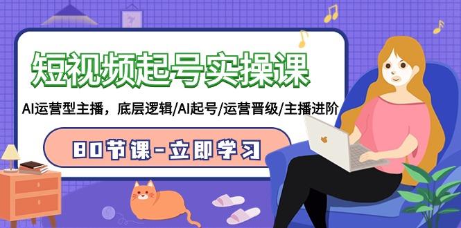 (9470期)短视频起号实操课，AI运营型主播，底层逻辑/AI起号/运营晋级/主播进阶/80节-爱我搜(25so)资源网