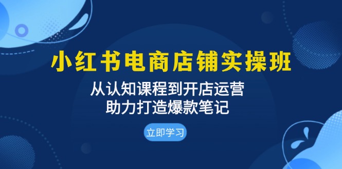 小红书电商店铺实操班：从认知课程到开店运营，助力打造爆款笔记-爱我搜(25so)资源网