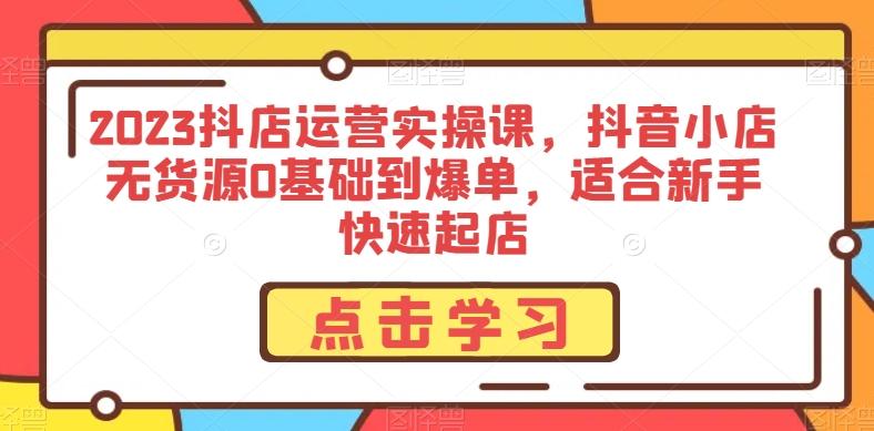 2023抖店运营实操课，抖音小店无货源0基础到爆单，适合新手快速起店-爱我搜(25so)资源网