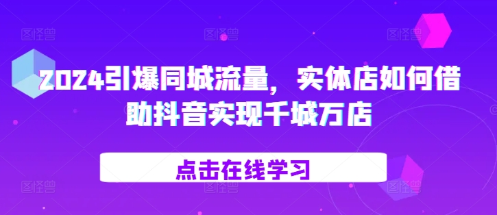 2024引爆同城流量，​实体店如何借助抖音实现千城万店-爱我搜(25so)资源网