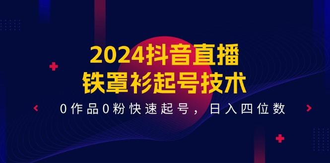 2024抖音直播-铁罩衫起号技术，0作品0粉快速起号，日入四位数(14节课-爱我搜(25so)资源网