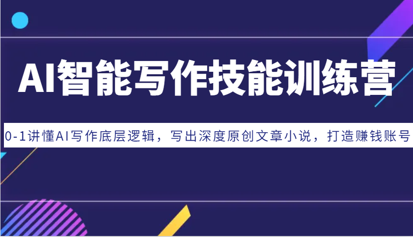 AI智能写作技能训练营：0-1讲懂AI写作底层逻辑，写出深度原创文章小说，打造赚钱账号-爱我搜(25so)资源网