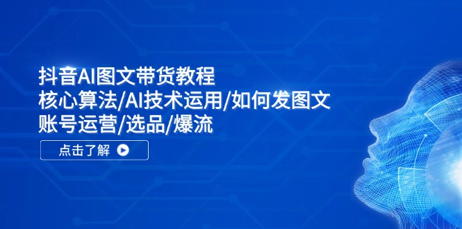 抖音AI图文带货教程：核心算法/AI技术运用/如何发图文/账号运营/选品/爆流-爱我搜(25so)资源网