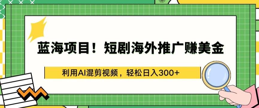 蓝海项目!短剧海外推广赚美金，利用AI混剪视频，轻松日入300+【揭秘】-爱我搜(25so)资源网