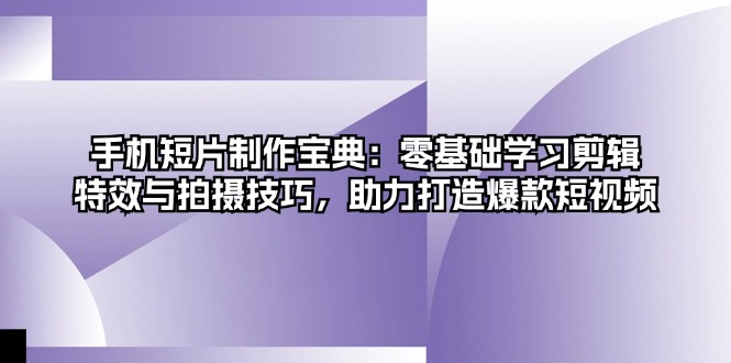 手机短片制作宝典：零基础学习剪辑、特效与拍摄技巧，助力打造爆款短视频-爱我搜(25so)资源网