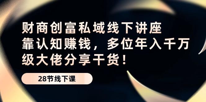 财商·创富私域线下讲座：靠认知赚钱，多位年入千万级大佬分享干货！-爱我搜(25so)资源网