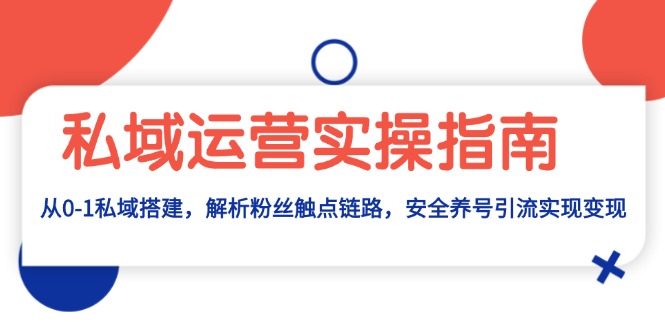 私域运营实操指南：从0-1私域搭建，解析粉丝触点链路，安全养号引流变现-爱我搜(25so)资源网