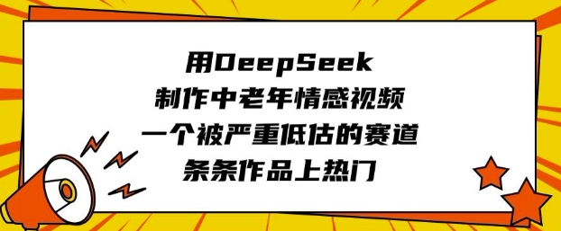 用DeepSeek制作中老年情感视频，一个被严重低估的赛道，条条作品上热门-爱我搜(25so)资源网