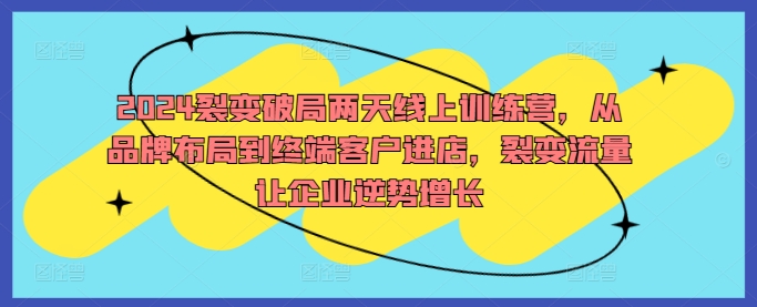 2024裂变破局两天线上训练营，从品牌布局到终端客户进店，裂变流量让企业逆势增长-爱我搜(25so)资源网