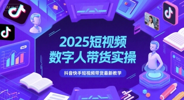 2025短视频数字人带货实操，抖音快手短视频带货最新教学-爱我搜(25so)资源网