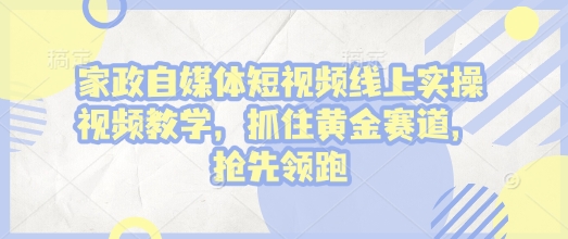 家政自媒体短视频线上实操视频教学，抓住黄金赛道，抢先领跑!-爱我搜(25so)资源网