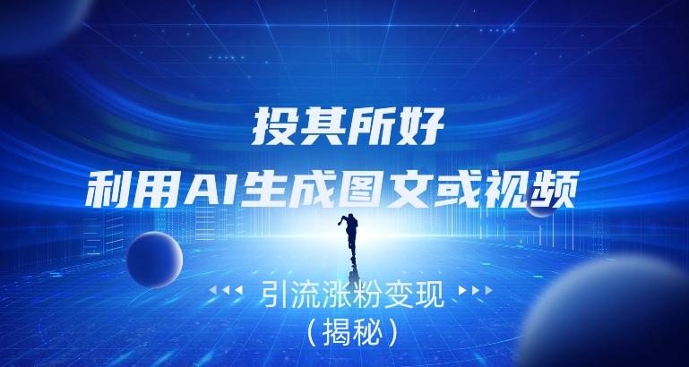 投其所好，利用AI生成图文或视频引流涨粉变现（揭秘）-爱我搜(25so)资源网