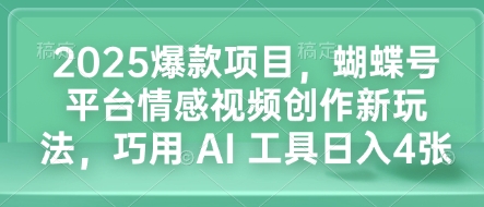 2025爆款项目，蝴蝶号平台情感视频创作新玩法，巧用 AI 工具日入4张-爱我搜(25so)资源网