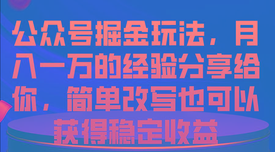 公众号掘金玩法，月入一万的经验分享给你，简单改写也可以获得稳定收益-爱我搜(25so)资源网