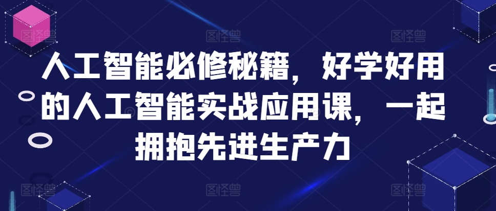 人工智能必修秘籍，好学好用的人工智能实战应用课，一起拥抱先进生产力-爱我搜(25so)资源网