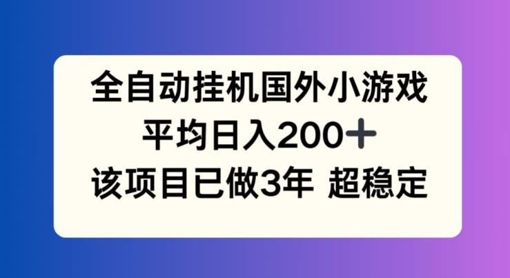 全自动挂机国外小游戏，平均日入200+，此项目已经做了3年 稳定持久【揭秘】-爱我搜(25so)资源网