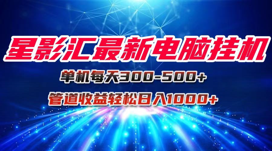 星影汇最新电脑挂机单机每天300+团队管道收益轻松日入1000+-爱我搜(25so)资源网