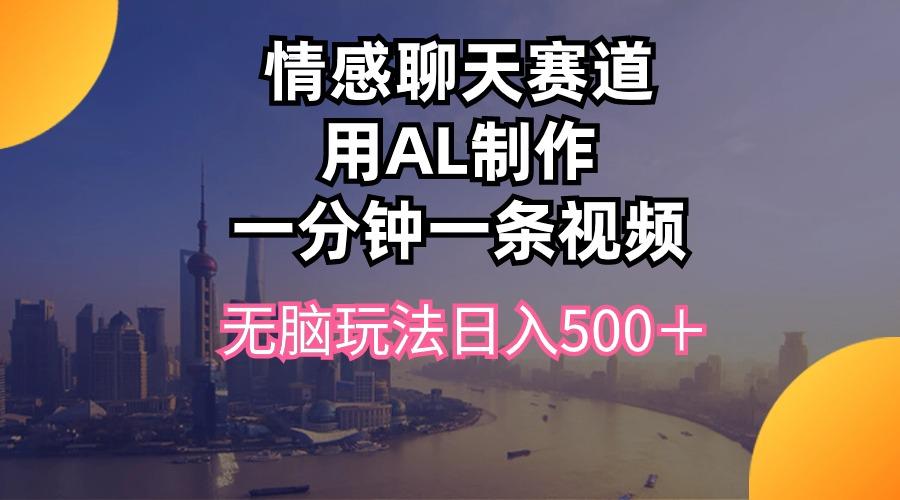 情感聊天赛道用al制作一分钟一条视频无脑玩法日入500＋-爱我搜(25so)资源网