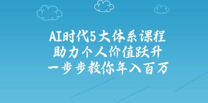 人工智能时代五大体系课程：助力个人价值跃升，一步步教你年入百万-爱我搜(25so)资源网