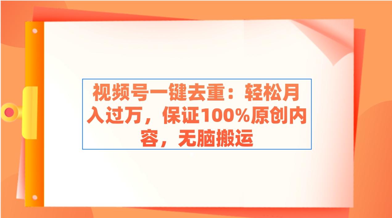 视频号一键去重：轻松月入过万，保证100%原创内容，无脑搬运-爱我搜(25so)资源网