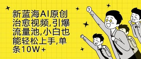 新蓝海AI原创治愈视频，引爆流量池，小白也能轻松上手，篇篇10W+【揭秘】-爱我搜(25so)资源网