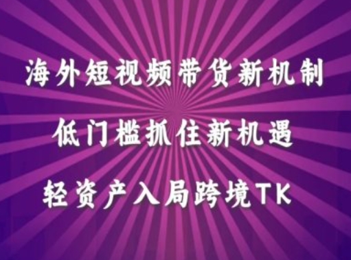 海外短视频Tiktok带货新机制，低门槛抓住新机遇，轻资产入局跨境TK-爱我搜(25so)资源网