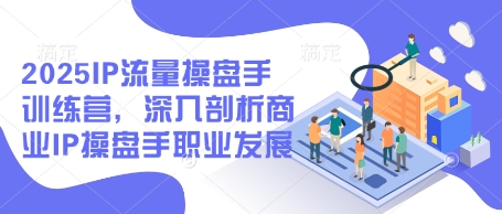 2025IP流量操盘手训练营，深入剖析商业IP操盘手职业发展(更新)-爱我搜(25so)资源网