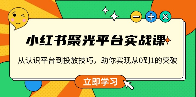 小红书 聚光平台实战课，从认识平台到投放技巧，助你实现从0到1的突破-爱我搜(25so)资源网