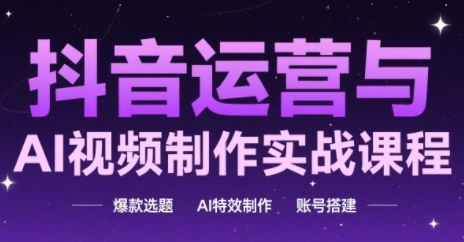 抖音运营与AI视频制作实战课程，爆款选题-AI特效制作-账号搭建-爱我搜(25so)资源网