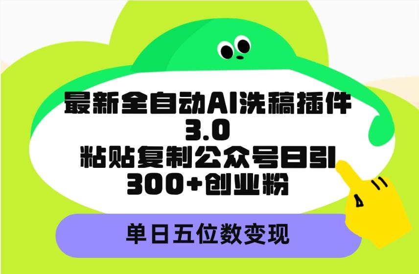 (9662期)最新全自动AI洗稿插件3.0，粘贴复制公众号日引300+创业粉，单日五位数变现-爱我搜(25so)资源网