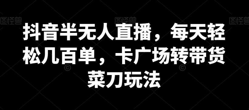 抖音半无人直播，每天轻松几百单，卡广场转带货菜刀玩法【揭秘】-爱我搜(25so)资源网