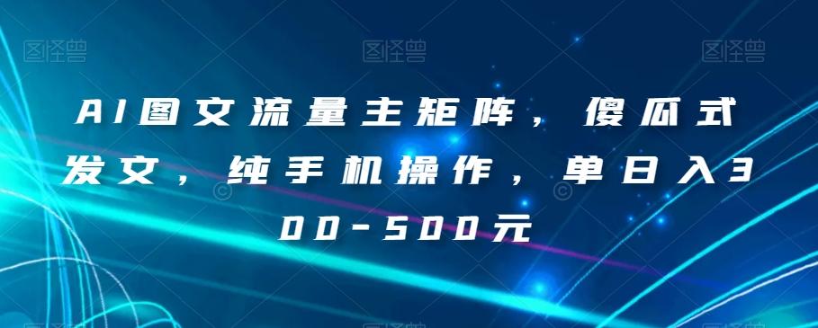 AI图文流量主矩阵，傻瓜式发文，纯手机操作，单日入300-500元【揭秘】-爱我搜(25so)资源网