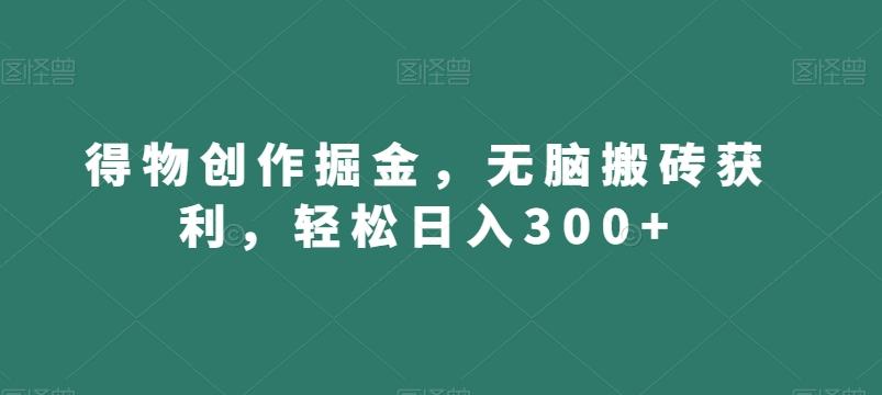 得物创作掘金，无脑搬砖获利，轻松日入300+【揭秘】-爱我搜(25so)资源网