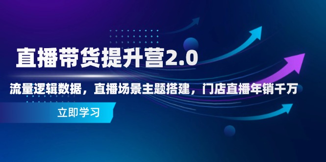 直播带货提升营2.0：流量逻辑数据，直播场景主题搭建，门店直播年销千万-爱我搜(25so)资源网