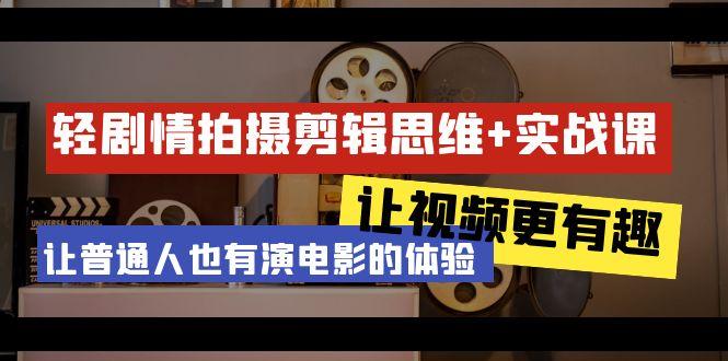 轻剧情+拍摄剪辑思维实战课 让视频更有趣 让普通人也有演电影的体验-23节课-爱我搜(25so)资源网