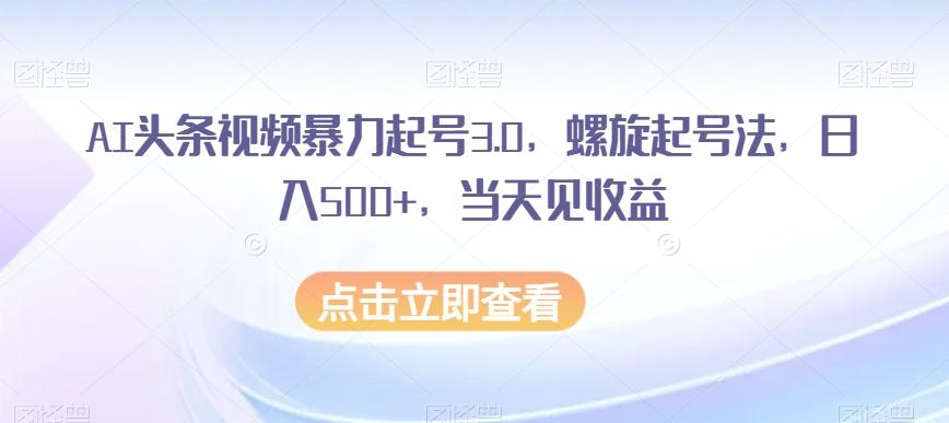AI头条视频暴力起号3.0，螺旋起号法，日入500+，当天见收益【揭秘】-爱我搜(25so)资源网