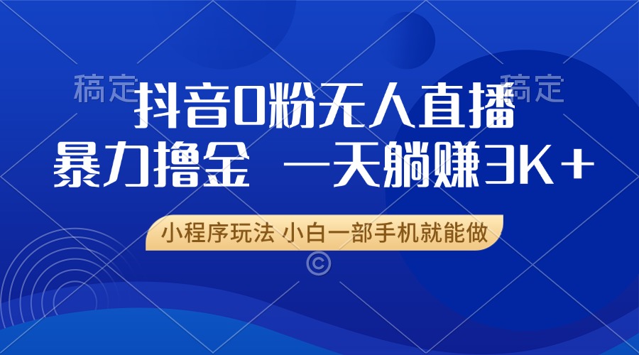 抖音0粉无人直播暴力掘金，一天躺赚3K+，小白一部手机就能做-爱我搜(25so)资源网