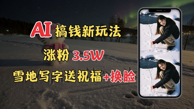 冬季搞钱新玩法，雪地写字表白送祝福、换脸，用免费AI手把手教你制作，轻松涨粉3.5w，接单到手软-爱我搜(25so)资源网