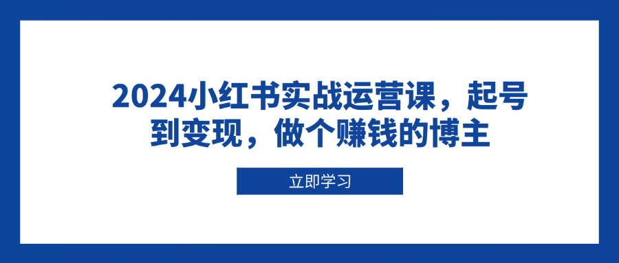 2024小红书实战运营课，起号到变现，做个赚钱的博主-爱我搜(25so)资源网