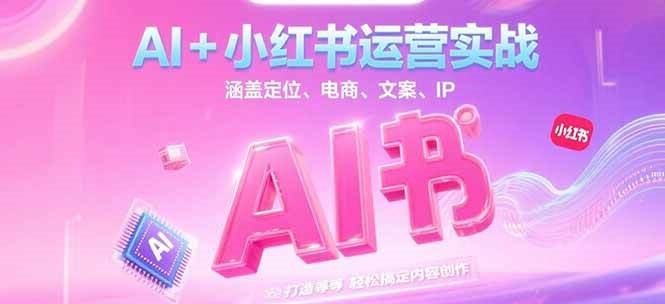 AI+小红书运营实战，涵盖定位、电商、文案、IP 打造等，轻松搞定内容创作-爱我搜(25so)资源网