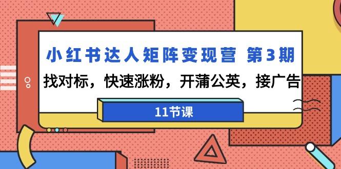 小红书达人矩阵变现营 第3期，找对标，快速涨粉，开蒲公英，接广告-11节课-爱我搜(25so)资源网