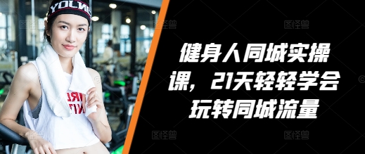 健身人同城实操课，21天轻轻学会玩转同城流量-爱我搜(25so)资源网