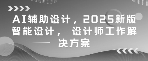 AI辅助设计，2025新版智能设计， 设计师工作解决方案-爱我搜(25so)资源网
